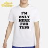 I'm Only Here For Tess Shirt