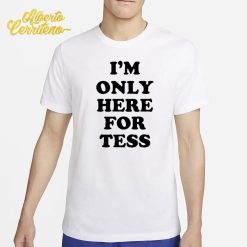 I'm Only Here For Tess Shirt