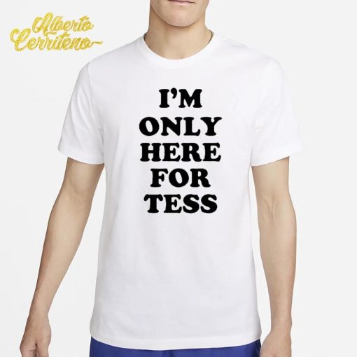 I'm Only Here For Tess Shirt