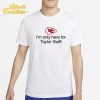 Kansas City Chiefs I'm Only Here For Taylor Swift Shirt