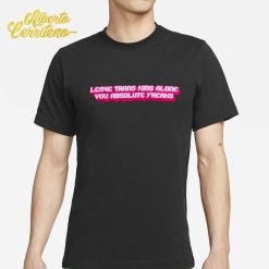 Leave Trans Kids Alone You Absolute Freaks Shirt