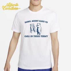 Might Have To Call In Thicc Today Shirt