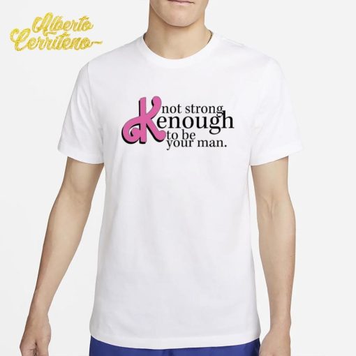 Not Strong Kenough To Be Your Man Shirt