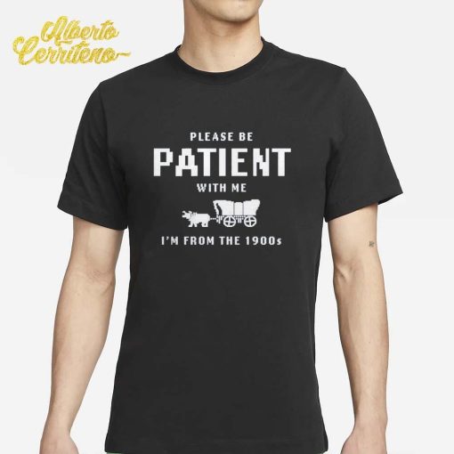 Please Be Patient With Me I'm From The 1900s Shirt