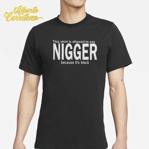 This T-Shirt Is Allowed To Say Nigger Because It’s Black Shirt