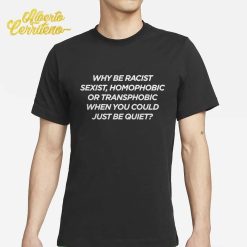 Why Be Racist Sexist Homophobic Shirt