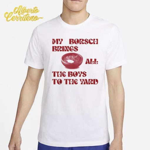 My Borsch Brings All The Boys To The Yard Shirt