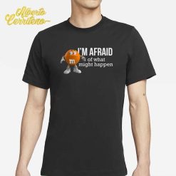 Orange M&M’s Character I'm Afraid Of What Might Happen Shirt