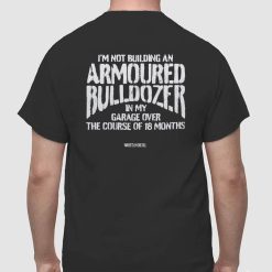 WhistlinDiesel I'm Not Building An Armoured Bulldozer In My Garage Over The Course Of 18 Months Shirt