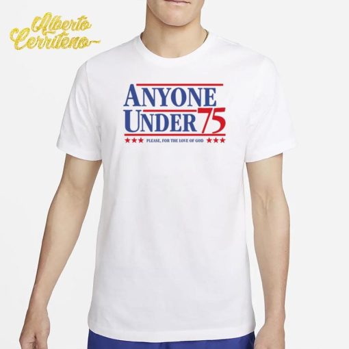 Anyone Under 75 Please For The Love Of God Shirt