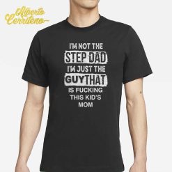 I’m Not The Step Dad I’m Just The Guy That Is Fking This Kid’s Mom Shirt
