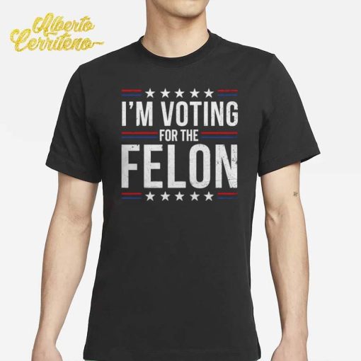 I'm Voting For The Felon Shirt