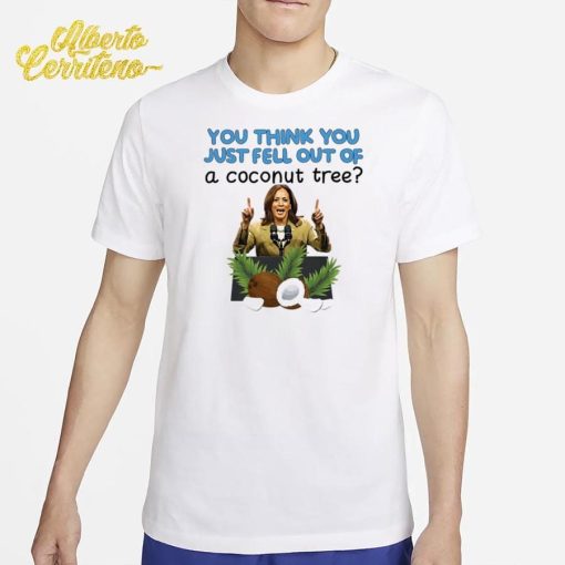 Kamala Harris You Think You Just Fell Out Of A Coconut Tree Shirt