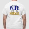 My Next Wife Will Be Normal Shirt