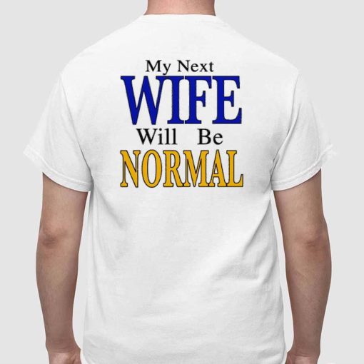 My Next Wife Will Be Normal Shirt