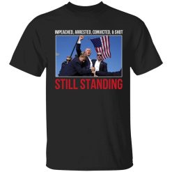 Still Standing Impeached Arrested Convicted Shot Shirt