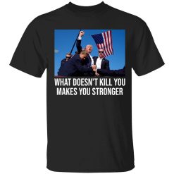 Trump Shooting What Doesn’t Kill You Makes You Stronger Shirt