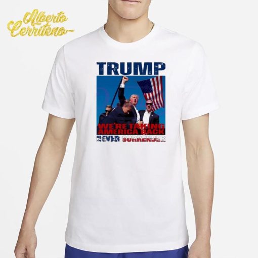 Trump We Are Taking America Back Never Surrender Shirt