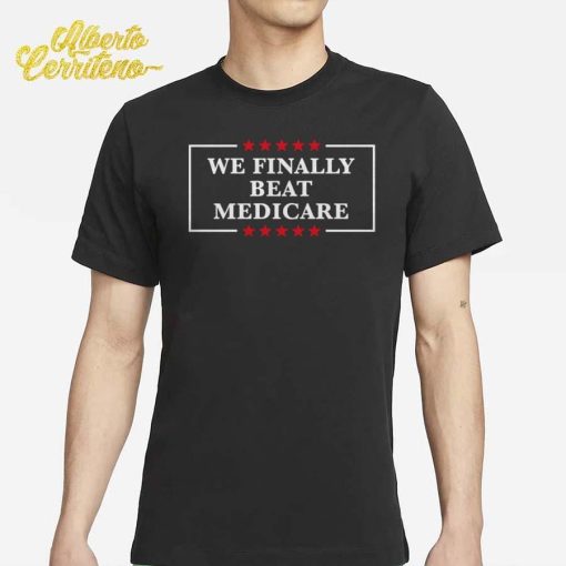 We Finally Beat Medicare Shirt