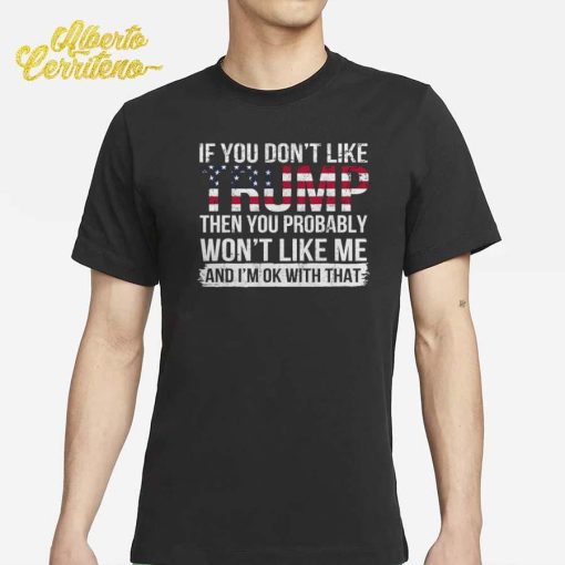 If You Don't Like Trump Then You Probably Won't Like Me T-Shirt