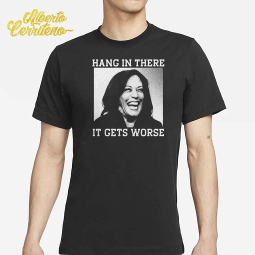 Kamala Harris Hang In There It Gets Worse Shirt