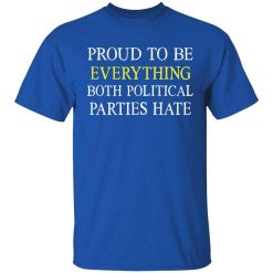 Proud To Be Everything Both Political Parties Hate Shirt