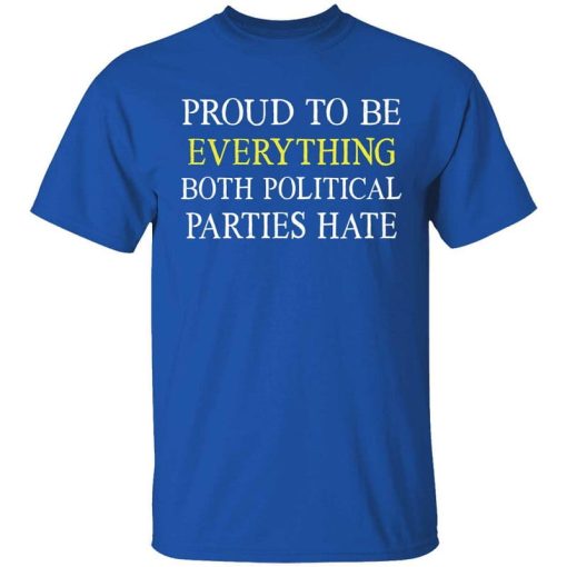 Proud To Be Everything Both Political Parties Hate Shirt