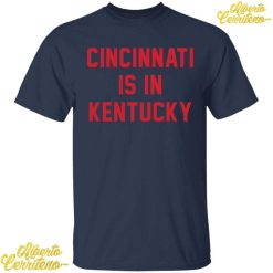 Cincinnati Is In Kentucky Shirt