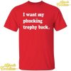 I Want My Phucking Trophy Back Shirt