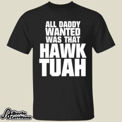 All Daddy Wanted Was That Hawk Tuah Shirt