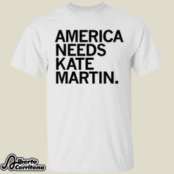 America Needs Kate Martin Shirt