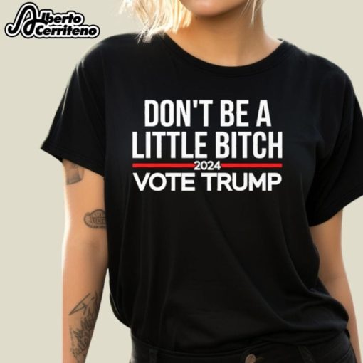 Don't Be A Little Bitch 2024 Vote Trump Shirt