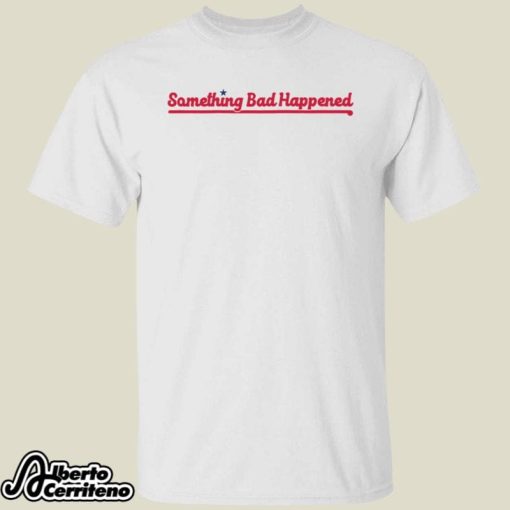 Phillies Something Bad Happened Shirt