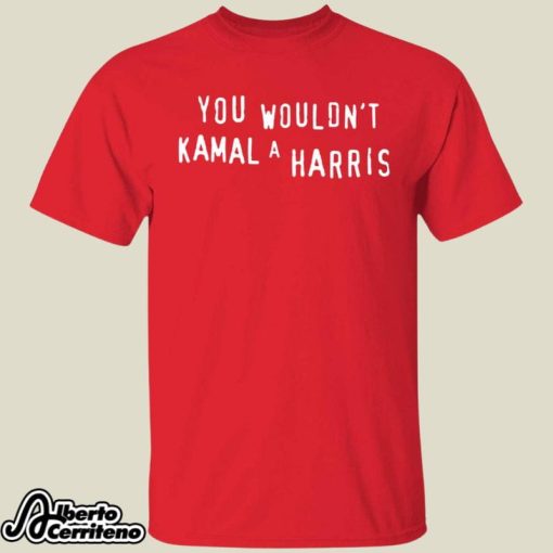 You Wouldn’t Kamal A Harris Shirt