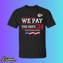 Chiefs We Pay The Refs 2024 Stop Being Poor Shirt