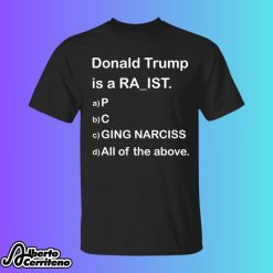 Donald Trump Is A Ra-ist P C Ging Narciss All Of The Above Shirt