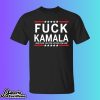 Fuck Kamala Harris And Fuck You For Voting For Her Shirt