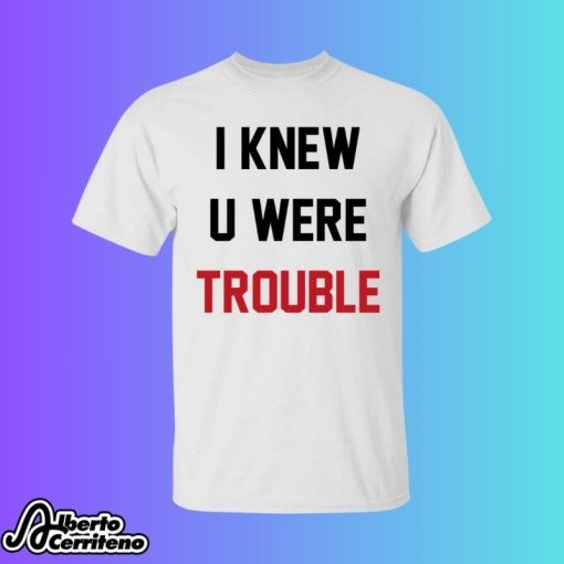 I Knew U Were Trouble Shirt