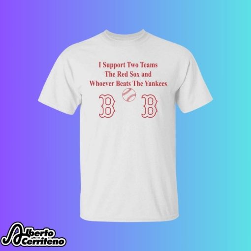 I Support Two Teams The Red Sox And Whoever Beats The Yankees Shirt