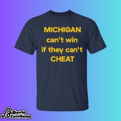 Michigan Can’t Win If They Can’t Cheat Shirt