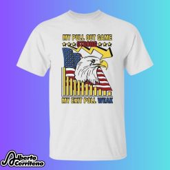 My Pull Out Game Strong My Exit Poll Weak Eagle Shirt