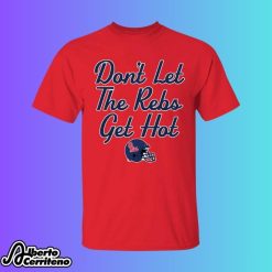 Ole Miss Football Don’t Let The Rebs Get Hot Shirt