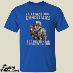 Santa All I Want For Christmas Is To Never Hear Her Cackle Again Shirt