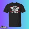 Trump Won Get Over It Shirt