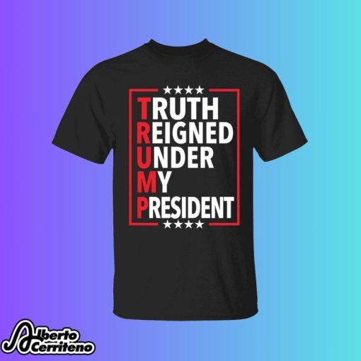 Truth Reigned Under My President Trump 2024 Shirt