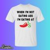 When I’m Not Eating Ass I’m Eating At Chili’s Shirt