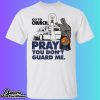 Go To Church Pray You Can’t Guard Me Shirt