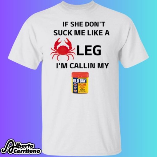 If She Don’t Suck Me Like A Leg I’m Callin My Old Bay Shirt