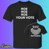 Roe Roe Roe Your Vote We Must Now Be Ruthless Shirt