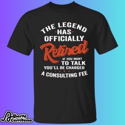 The Legend Has Officially Retired If You Want To Talk You’ll Be Charged Shirt